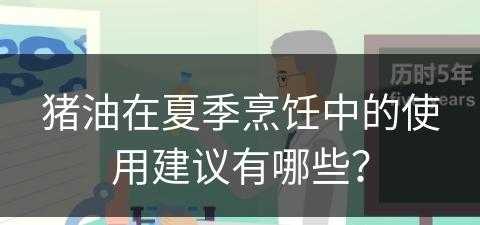 猪油在夏季烹饪中的使用建议有哪些？